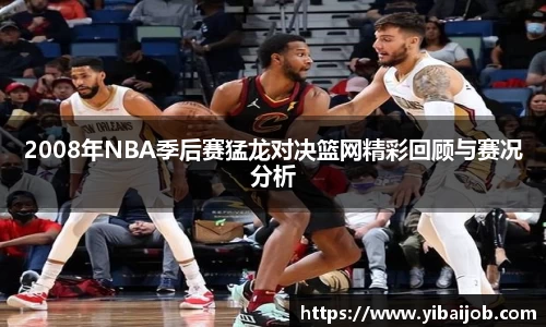2008年NBA季后赛猛龙对决篮网精彩回顾与赛况分析