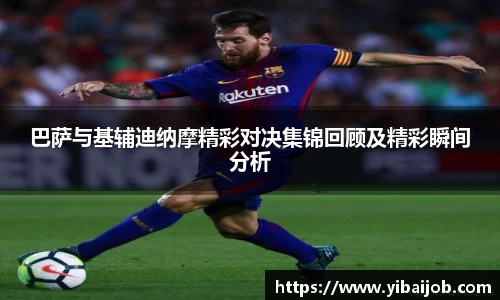巴萨与基辅迪纳摩精彩对决集锦回顾及精彩瞬间分析