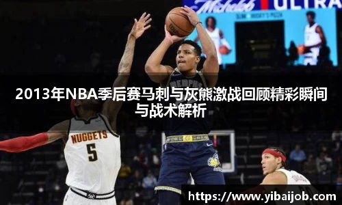 2013年NBA季后赛马刺与灰熊激战回顾精彩瞬间与战术解析