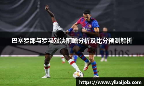 巴塞罗那与罗马对决前瞻分析及比分预测解析