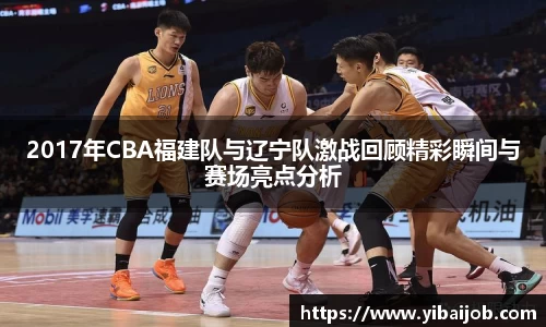 2017年CBA福建队与辽宁队激战回顾精彩瞬间与赛场亮点分析